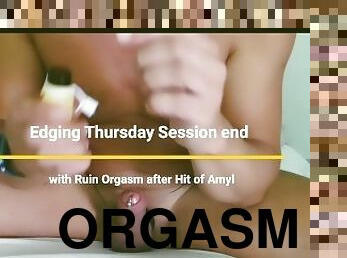 Edging Thursday Session end with Ruin Orgasm after  Hit of Amyl