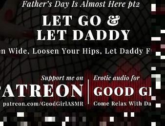 [GoodGirlASMR] Father’s Day Is Almost Here pt2. Let Go & Let Daddy. Open Wide, Loosen Your Hips.